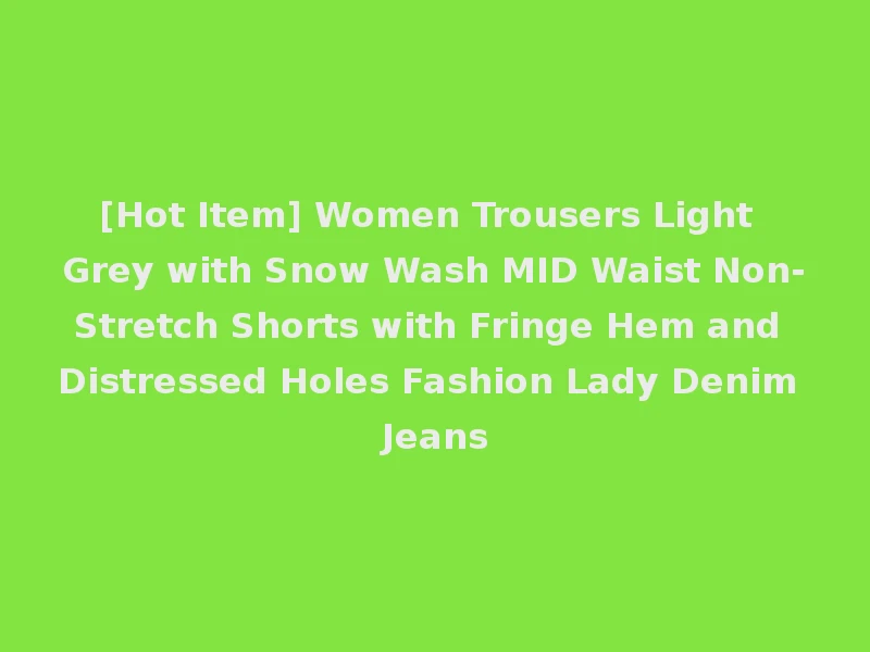 [Hot Item] Women Trousers Light Grey with Snow Wash MID Waist Non-Stretch Shorts with Fringe Hem and Distressed Holes Fashion Lady Denim Jeans