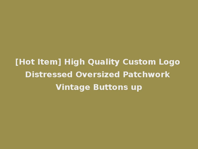 [Hot Item] High Quality Custom Logo Distressed Oversized Patchwork Vintage Buttons up