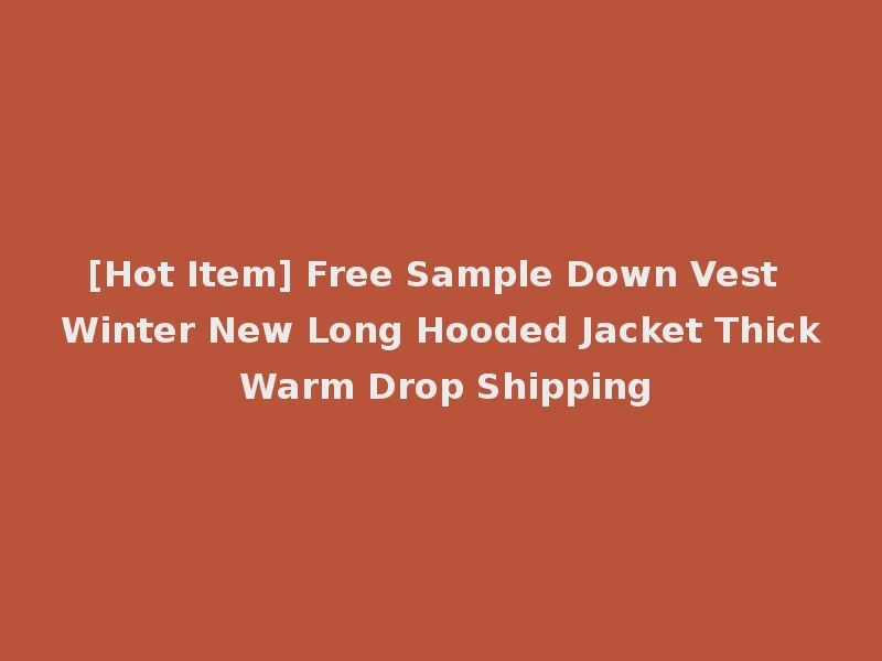 [Hot Item] Free Sample Down Vest Winter New Long Hooded Jacket Thick Warm Drop Shipping