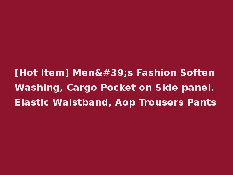 [Hot Item] Men's Fashion Soften Washing, Cargo Pocket on Side panel. Elastic Waistband, Aop Trousers Pants