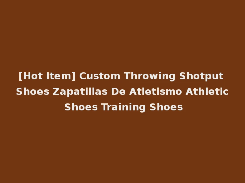 [Hot Item] Custom Throwing Shotput Shoes Zapatillas De Atletismo Athletic Shoes Training Shoes