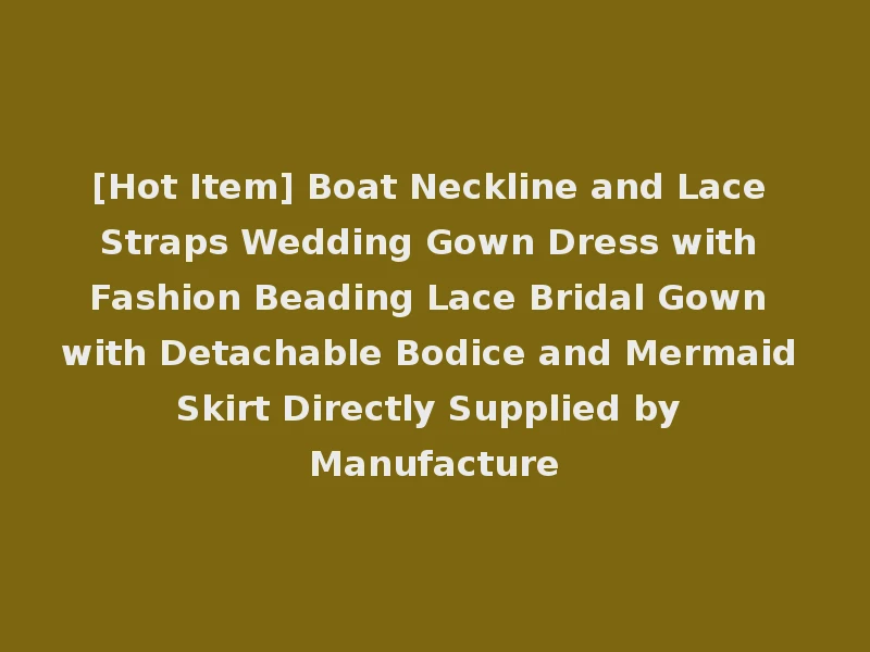 [Hot Item] Boat Neckline and Lace Straps Wedding Gown Dress with Fashion Beading Lace Bridal Gown with Detachable Bodice and Mermaid Skirt Directly Supplied by Manufacture