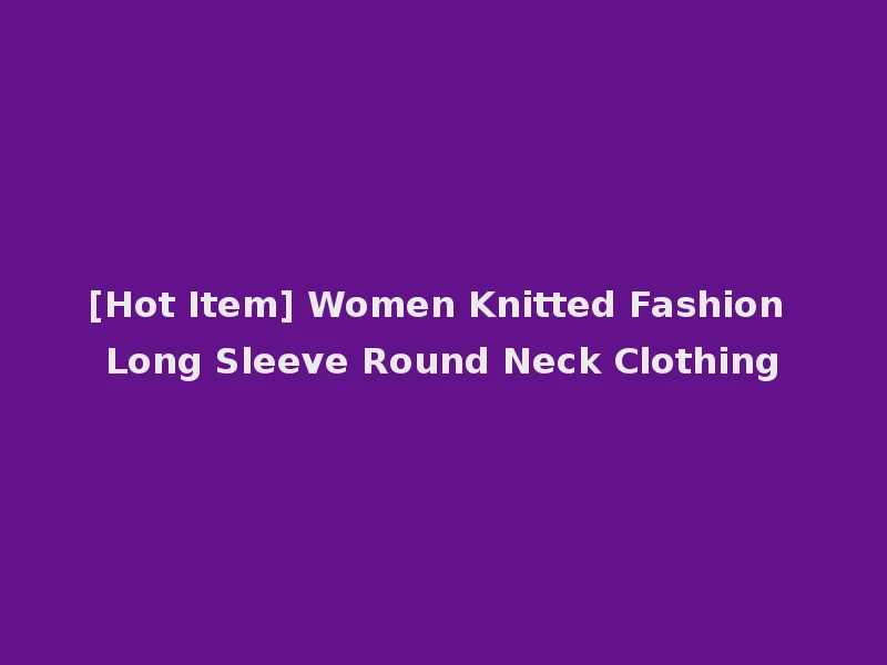 [Hot Item] Women Knitted Fashion Long Sleeve Round Neck Clothing