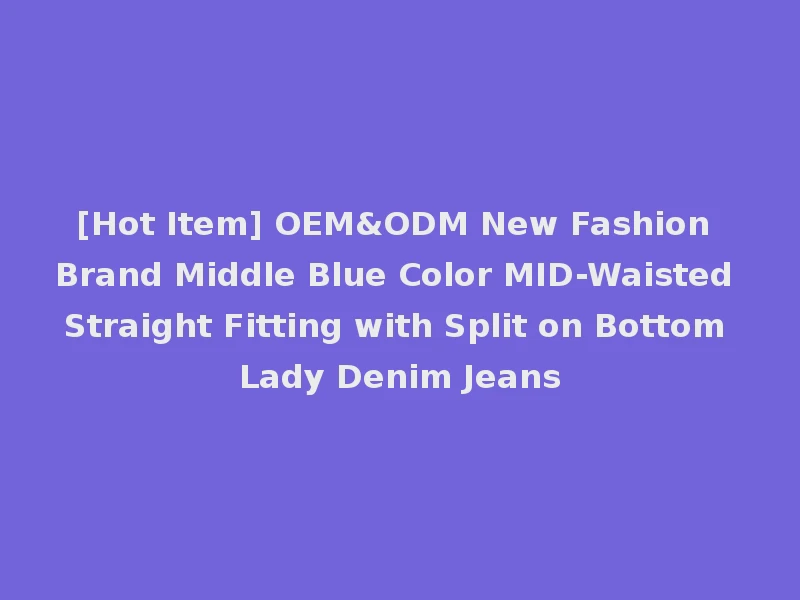 [Hot Item] OEM&ODM New Fashion Brand Middle Blue Color MID-Waisted Straight Fitting with Split on Bottom Lady Denim Jeans
