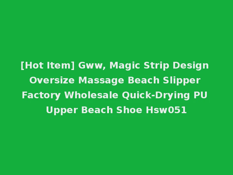 [Hot Item] Gww, Magic Strip Design Oversize Massage Beach Slipper Factory Wholesale Quick-Drying PU Upper Beach Shoe Hsw051