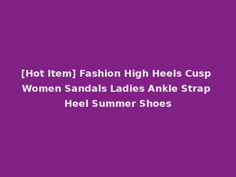 [Hot Item] Fashion High Heels Cusp Women Sandals Ladies Ankle Strap Heel Summer Shoes