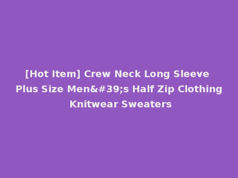 [Hot Item] Crew Neck Long Sleeve Plus Size Men's Half Zip Clothing Knitwear Sweaters