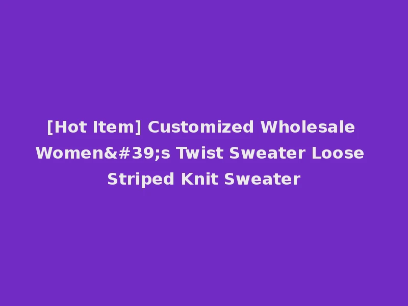 [Hot Item] Customized Wholesale Women's Twist Sweater Loose Striped Knit Sweater