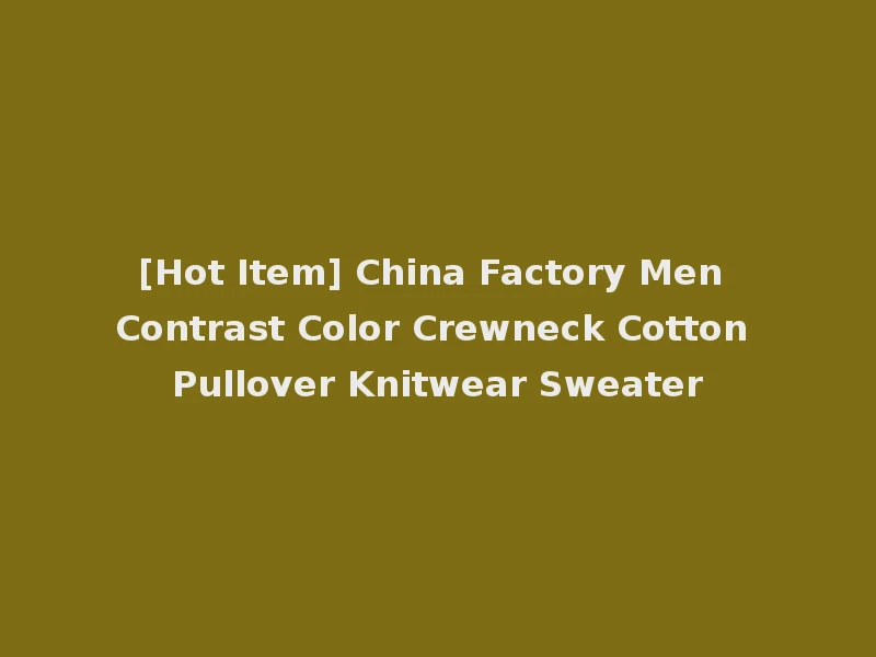 [Hot Item] China Factory Men Contrast Color Crewneck Cotton Pullover Knitwear Sweater