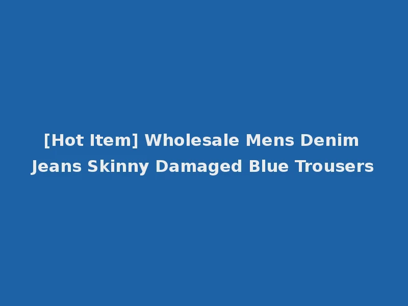 [Hot Item] Wholesale Mens Denim Jeans Skinny Damaged Blue Trousers