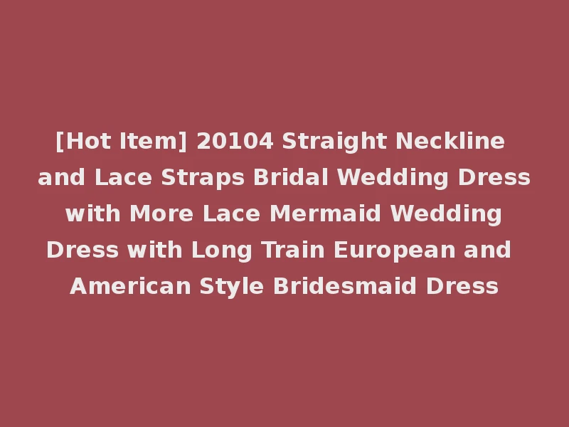 [Hot Item] 20104 Straight Neckline and Lace Straps Bridal Wedding Dress with More Lace Mermaid Wedding Dress with Long Train European and American Style Bridesmaid Dress
