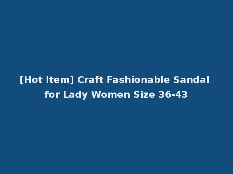 [Hot Item] Craft Fashionable Sandal for Lady Women Size 36-43