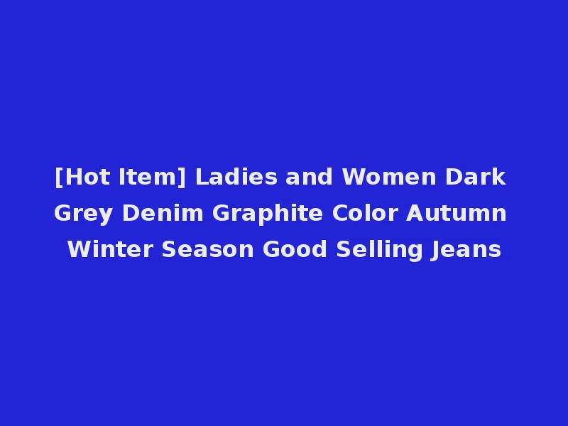 [Hot Item] Ladies and Women Dark Grey Denim Graphite Color Autumn Winter Season Good Selling Jeans