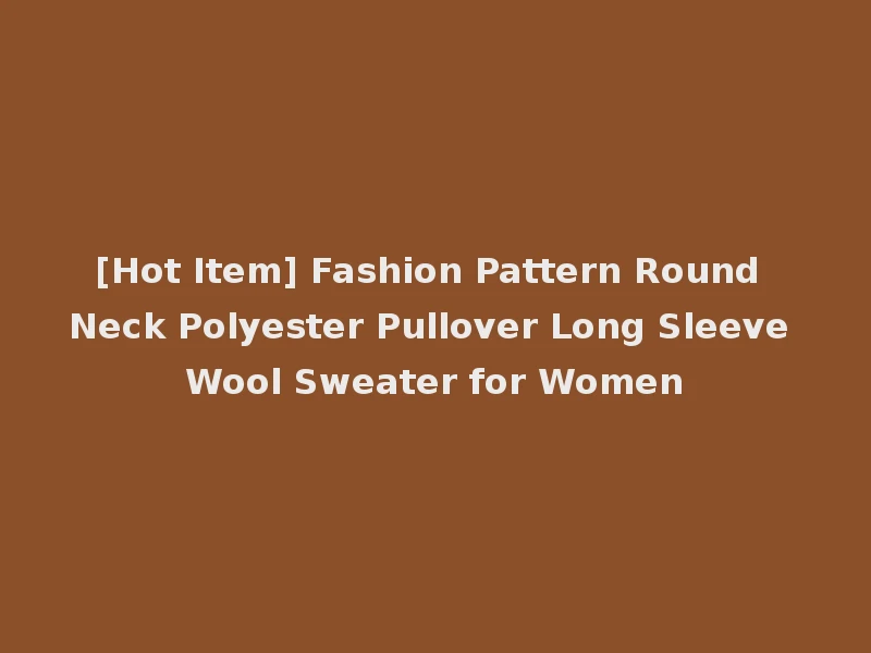 [Hot Item] Fashion Pattern Round Neck Polyester Pullover Long Sleeve Wool Sweater for Women
