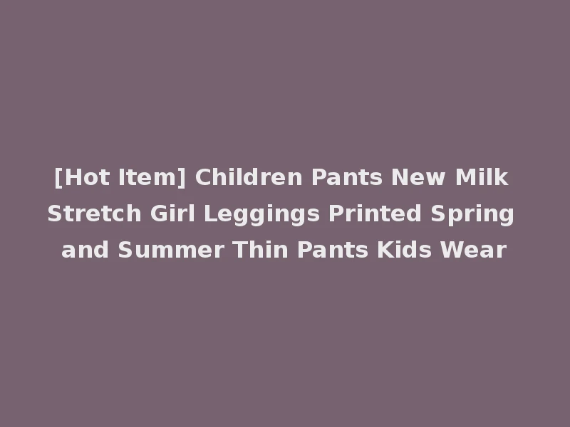 [Hot Item] Children Pants New Milk Stretch Girl Leggings Printed Spring and Summer Thin Pants Kids Wear