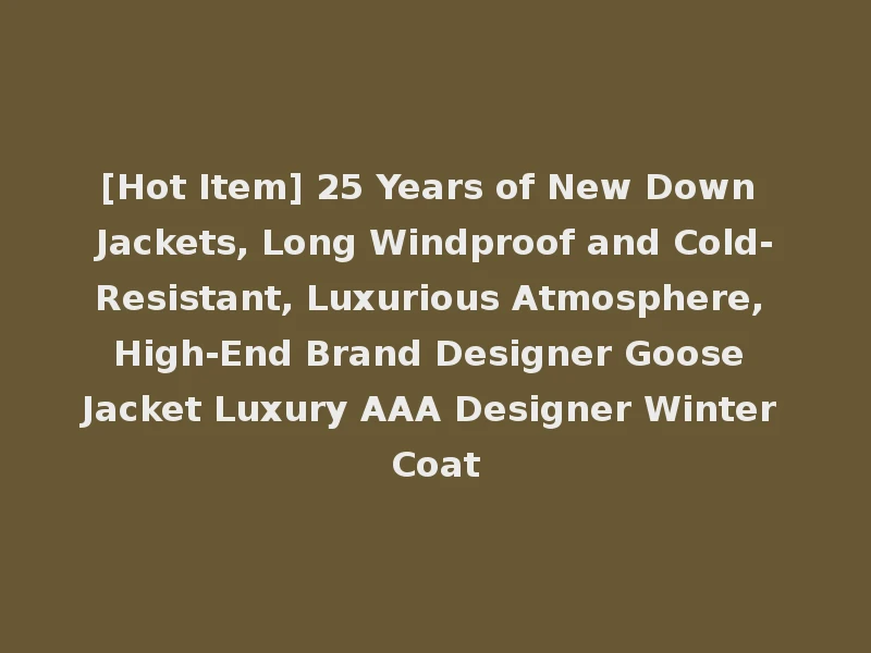 [Hot Item] 25 Years of New Down Jackets, Long Windproof and Cold-Resistant, Luxurious Atmosphere, High-End Brand Designer Goose Jacket Luxury AAA Designer Winter Coat