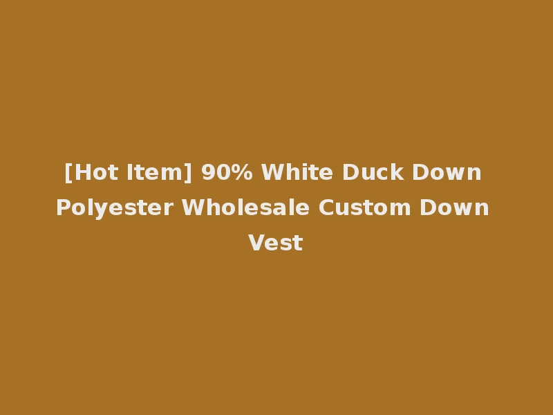 [Hot Item] 90% White Duck Down Polyester Wholesale Custom Down Vest