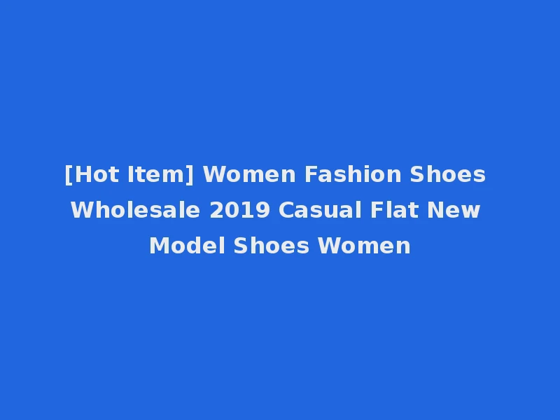 [Hot Item] Women Fashion Shoes Wholesale 2019 Casual Flat New Model Shoes Women