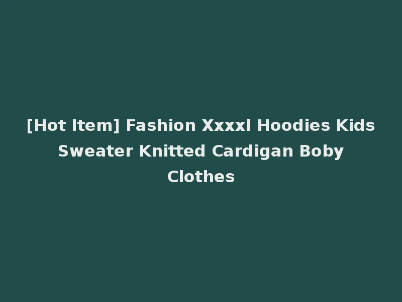 [Hot Item] Fashion Xxxxl Hoodies Kids Sweater Knitted Cardigan Boby Clothes