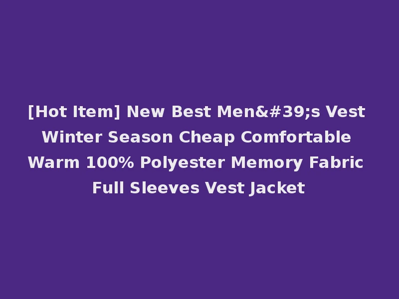 [Hot Item] New Best Men's Vest Winter Season Cheap Comfortable Warm 100% Polyester Memory Fabric Full Sleeves Vest Jacket
