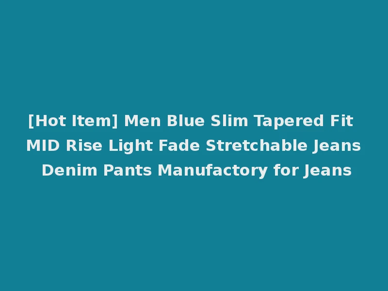 [Hot Item] Men Blue Slim Tapered Fit MID Rise Light Fade Stretchable Jeans Denim Pants Manufactory for Jeans