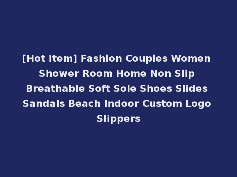 [Hot Item] Fashion Couples Women Shower Room Home Non Slip Breathable Soft Sole Shoes Slides Sandals Beach Indoor Custom Logo Slippers