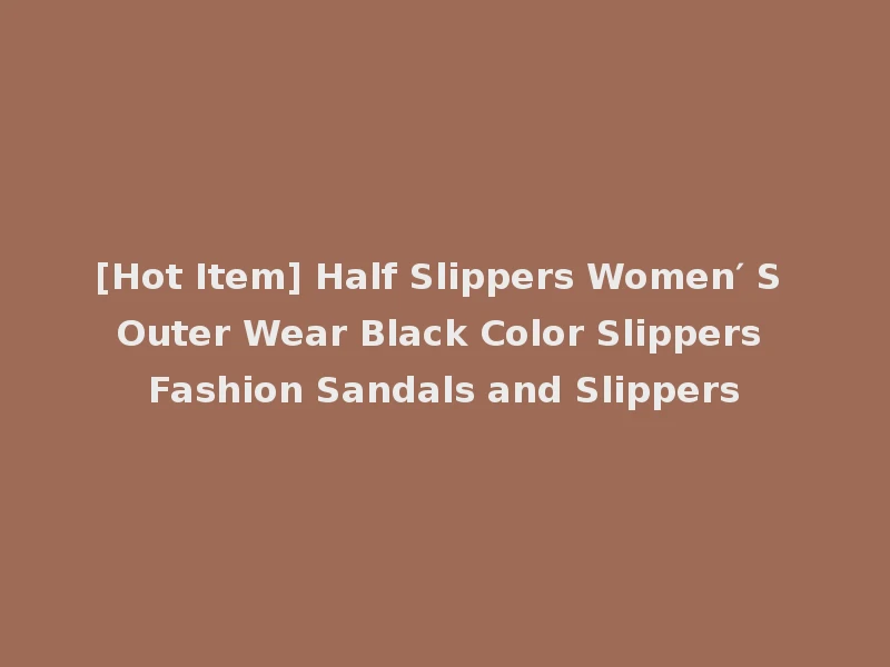 [Hot Item] Half Slippers Women′ S Outer Wear Black Color Slippers Fashion Sandals and Slippers