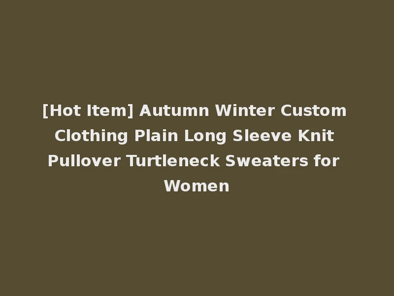 [Hot Item] Autumn Winter Custom Clothing Plain Long Sleeve Knit Pullover Turtleneck Sweaters for Women
