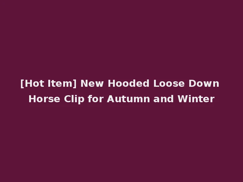 [Hot Item] New Hooded Loose Down Horse Clip for Autumn and Winter
