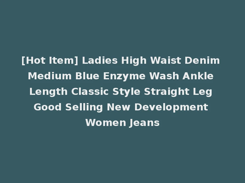 [Hot Item] Ladies High Waist Denim Medium Blue Enzyme Wash Ankle Length Classic Style Straight Leg Good Selling New Development Women Jeans
