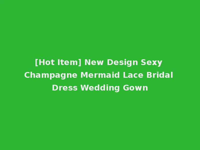 [Hot Item] New Design Sexy Champagne Mermaid Lace Bridal Dress Wedding Gown