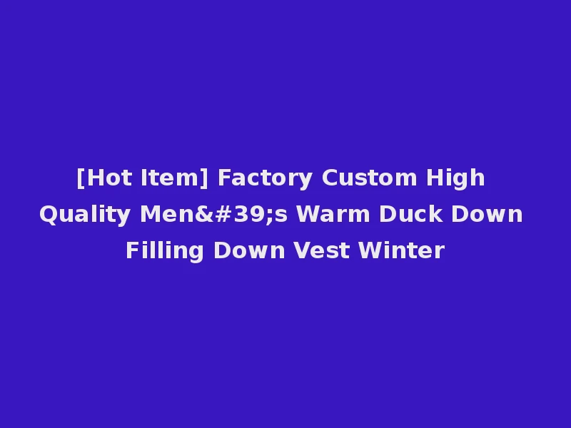 [Hot Item] Factory Custom High Quality Men's Warm Duck Down Filling Down Vest Winter