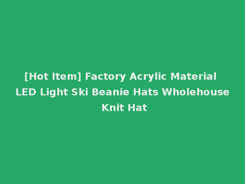 [Hot Item] Factory Acrylic Material LED Light Ski Beanie Hats Wholehouse Knit Hat
