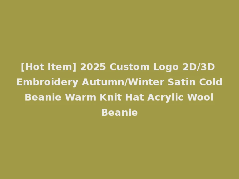 [Hot Item] 2025 Custom Logo 2D/3D Embroidery Autumn/Winter Satin Cold Beanie Warm Knit Hat Acrylic Wool Beanie