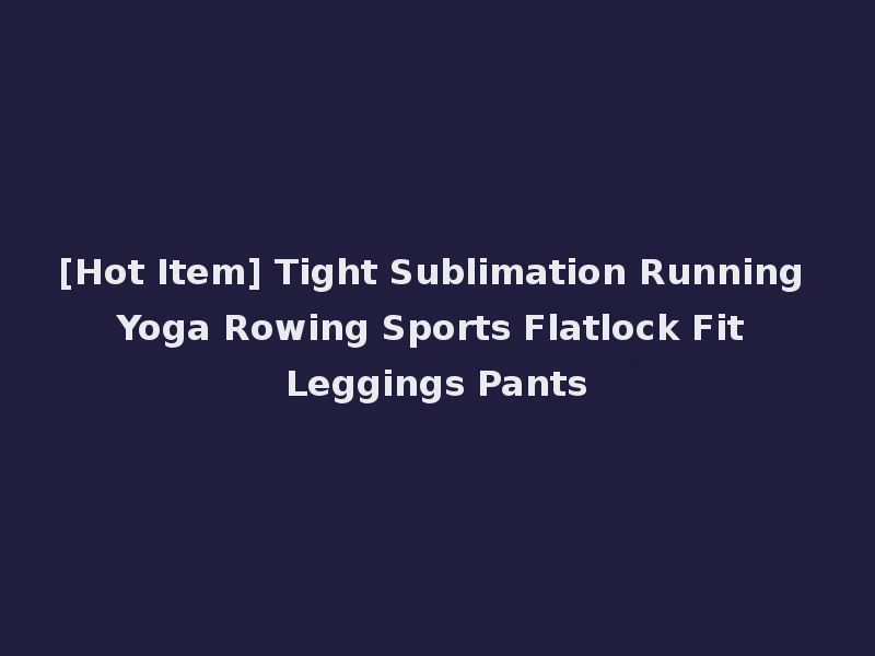 [Hot Item] Tight Sublimation Running Yoga Rowing Sports Flatlock Fit Leggings Pants