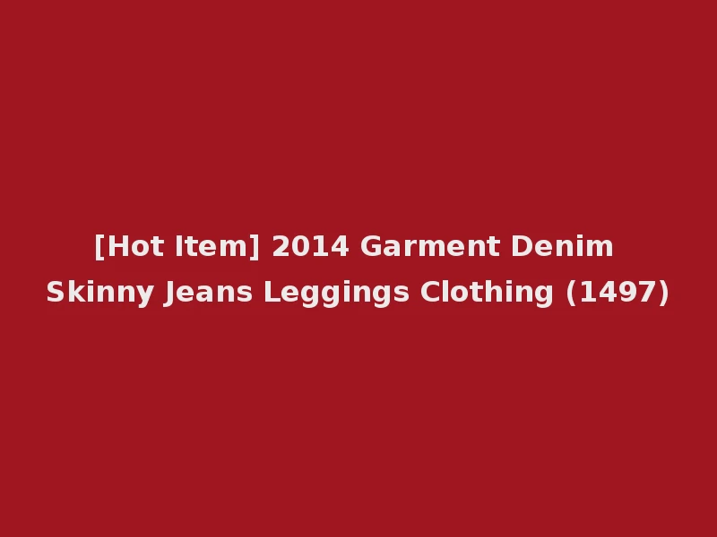 [Hot Item] 2014 Garment Denim Skinny Jeans Leggings Clothing (1497)