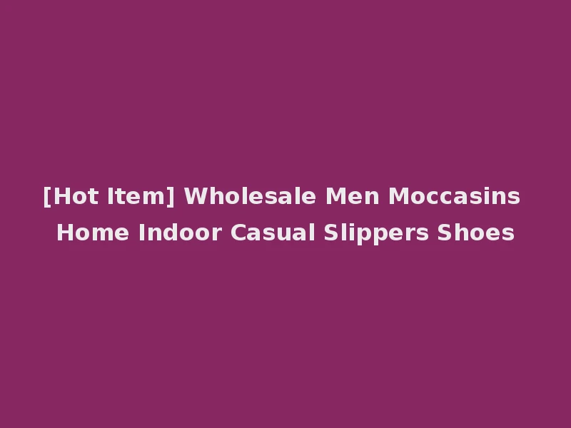 [Hot Item] Wholesale Men Moccasins Home Indoor Casual Slippers Shoes