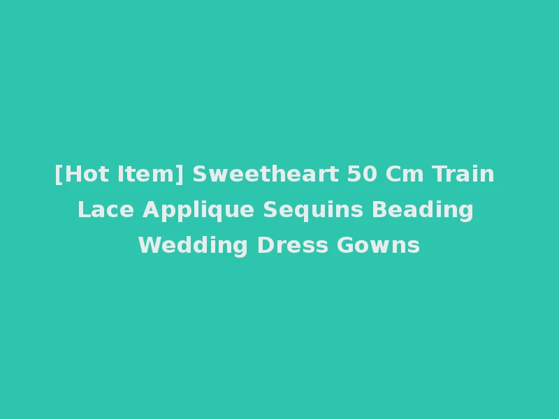 [Hot Item] Sweetheart 50 Cm Train Lace Applique Sequins Beading Wedding Dress Gowns