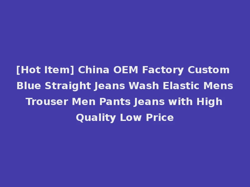 [Hot Item] China OEM Factory Custom Blue Straight Jeans Wash Elastic Mens Trouser Men Pants Jeans with High Quality Low Price