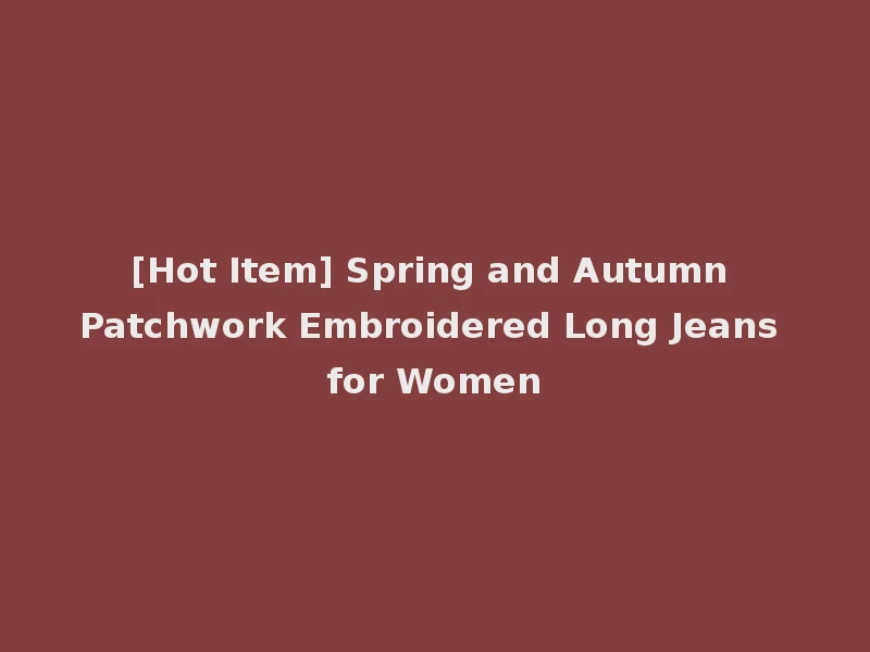 [Hot Item] Spring and Autumn Patchwork Embroidered Long Jeans for Women