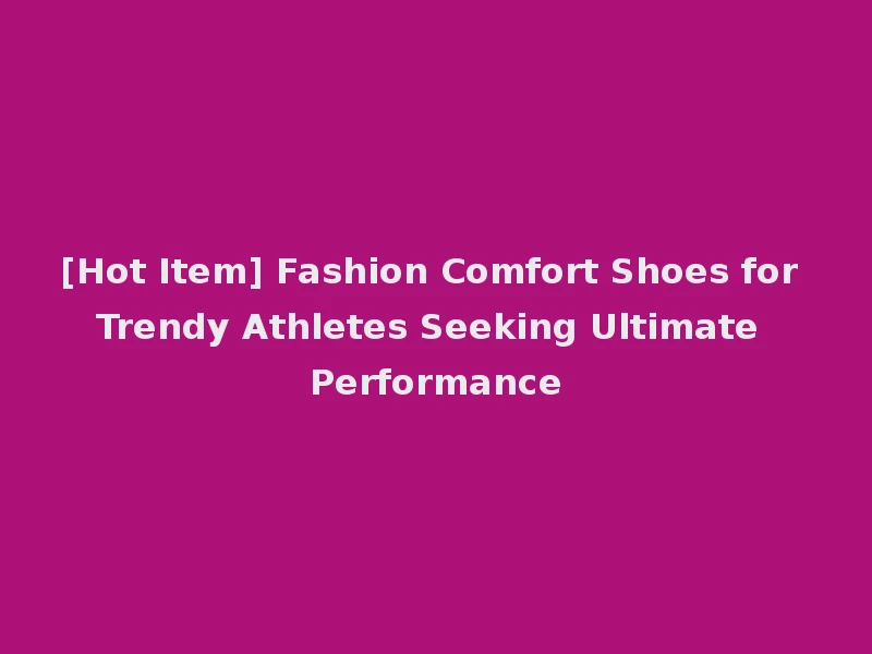 [Hot Item] Fashion Comfort Shoes for Trendy Athletes Seeking Ultimate Performance