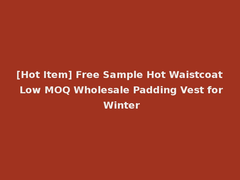 [Hot Item] Free Sample Hot Waistcoat Low MOQ Wholesale Padding Vest for Winter