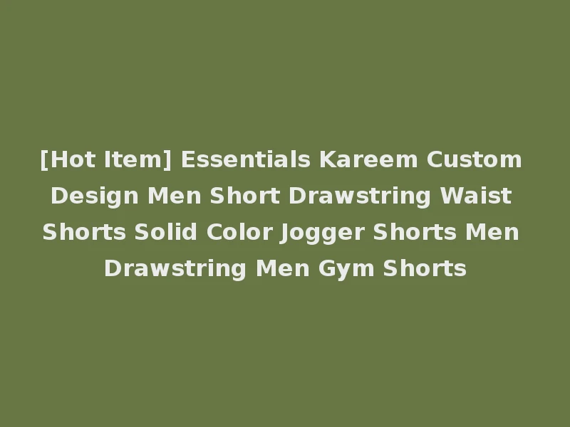 [Hot Item] Essentials Kareem Custom Design Men Short Drawstring Waist Shorts Solid Color Jogger Shorts Men Drawstring Men Gym Shorts