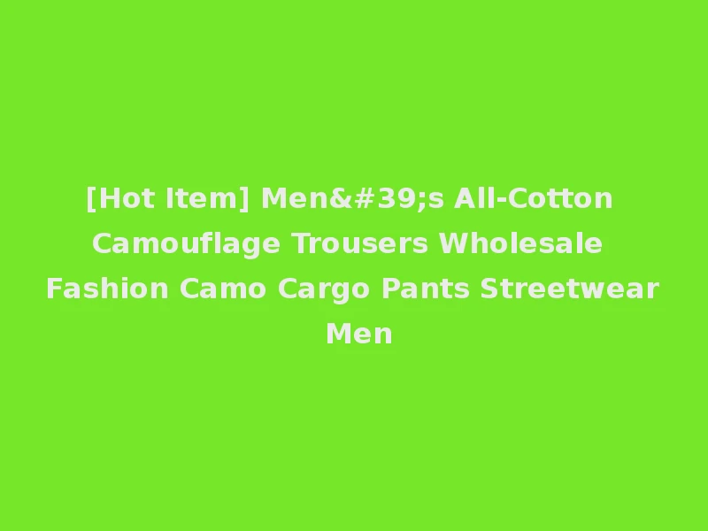 [Hot Item] Men's All-Cotton Camouflage Trousers Wholesale Fashion Camo Cargo Pants Streetwear Men