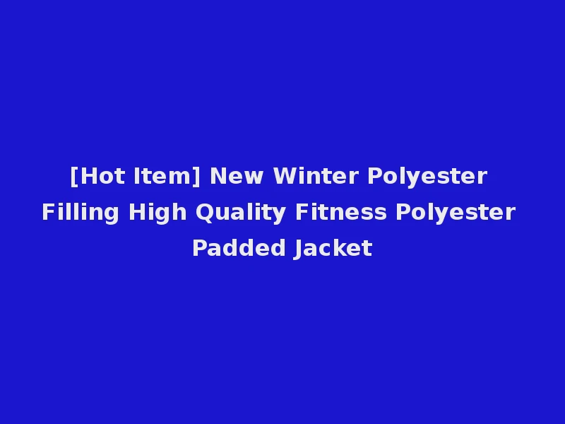 [Hot Item] New Winter Polyester Filling High Quality Fitness Polyester Padded Jacket