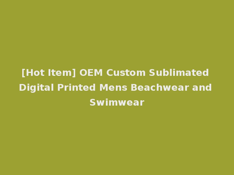 [Hot Item] OEM Custom Sublimated Digital Printed Mens Beachwear and Swimwear