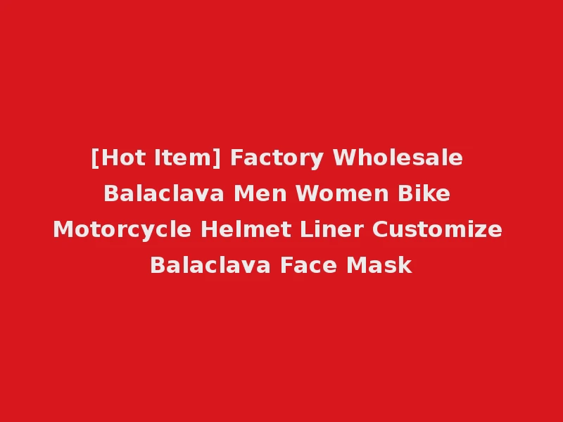[Hot Item] Factory Wholesale Balaclava Men Women Bike Motorcycle Helmet Liner Customize Balaclava Face Mask