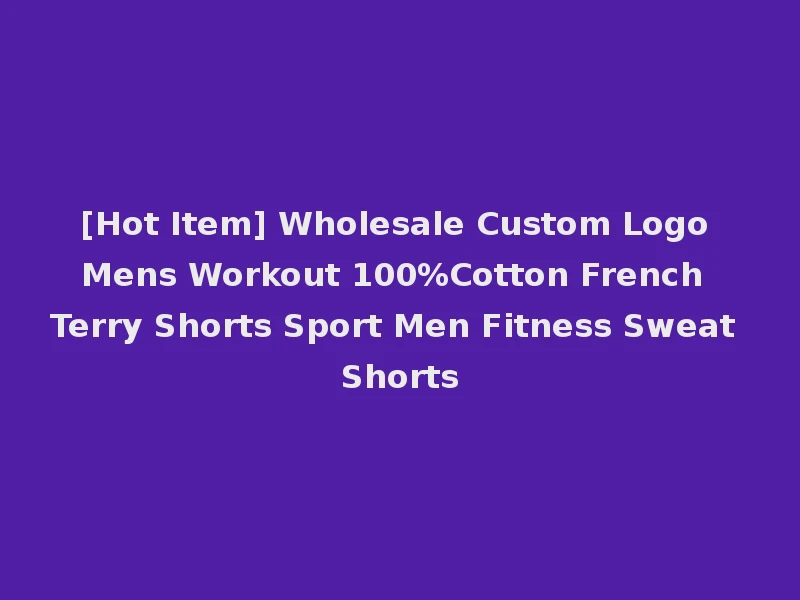 [Hot Item] Wholesale Custom Logo Mens Workout 100%Cotton French Terry Shorts Sport Men Fitness Sweat Shorts