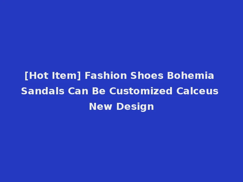 [Hot Item] Fashion Shoes Bohemia Sandals Can Be Customized Calceus New Design