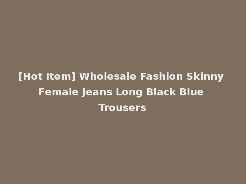 [Hot Item] Wholesale Fashion Skinny Female Jeans Long Black Blue Trousers